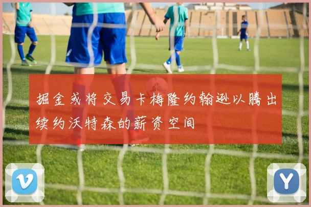 掘金或将交易卡梅隆约翰逊以腾出续约沃特森的薪资空间