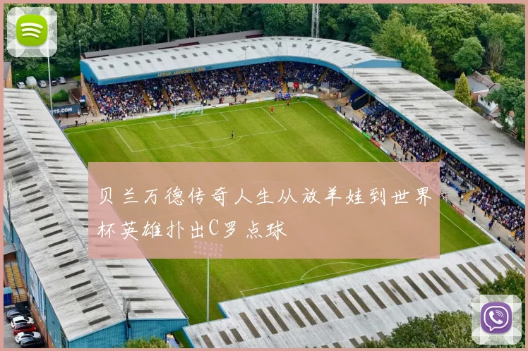 贝兰万德传奇人生从放羊娃到世界杯英雄扑出C罗点球