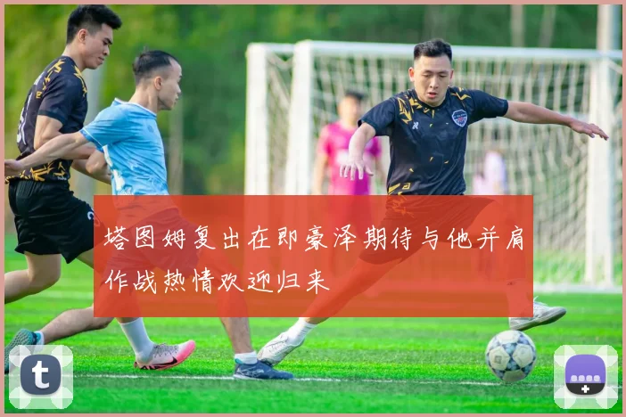 塔图姆复出在即豪泽期待与他并肩作战热情欢迎归来