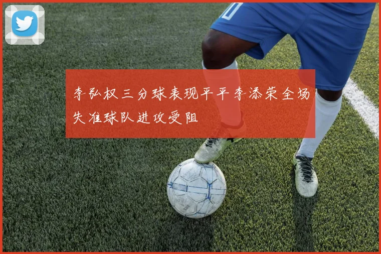 李弘权三分球表现平平李添荣全场失准球队进攻受阻