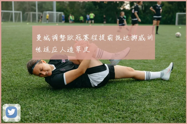 曼城调整欧冠赛程提前抵达挪威训练适应人造草皮