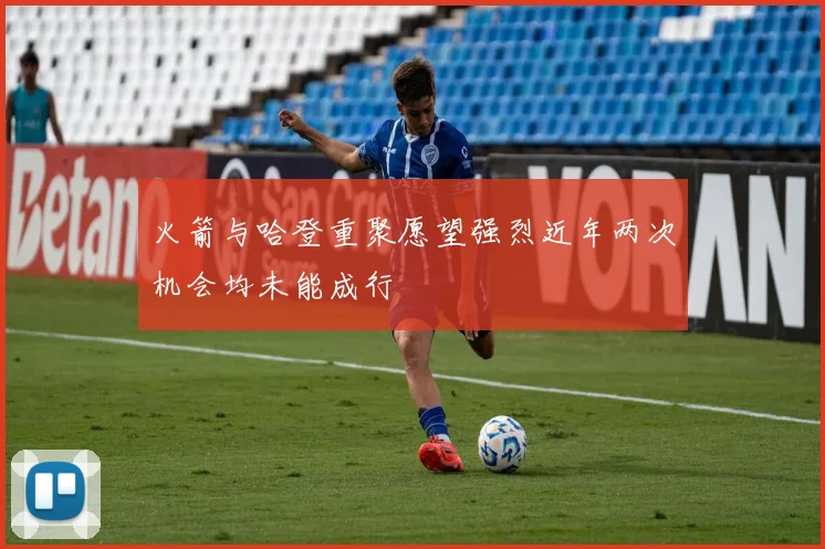 火箭与哈登重聚愿望强烈近年两次机会均未能成行